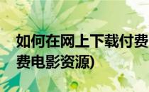 如何在网上下载付费电影(如何在网上下载付费电影资源)