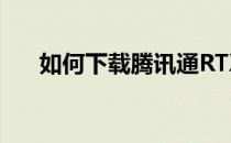 如何下载腾讯通RTX(腾讯通下载安装)