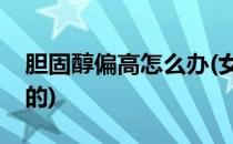 胆固醇偏高怎么办(女性胆固醇偏高怎么造成的)