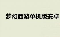 梦幻西游单机版安卓（梦幻西游单机版4）