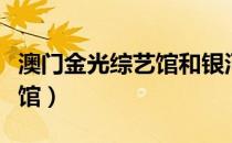 澳门金光综艺馆和银河综艺馆（澳门金光综艺馆）