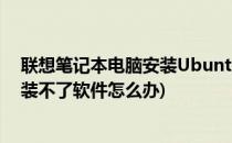 联想笔记本电脑安装Ubuntu20.04LTS(联想笔记本电脑安装不了软件怎么办)