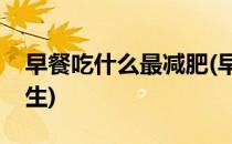 早餐吃什么最减肥(早餐吃什么最减肥瘦身学生)