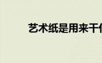 艺术纸是用来干什么的（艺术纸）