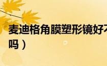 麦迪格角膜塑形镜好不好（麦迪格角膜镜可信吗）