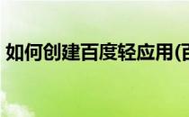 如何创建百度轻应用(百度应用商店app下载)