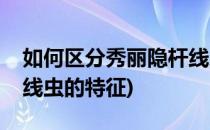 如何区分秀丽隐杆线虫的性别年龄(秀丽隐杆线虫的特征)