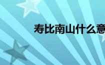 寿比南山什么意思（寿比南山）