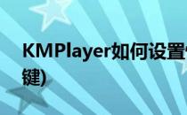 KMPlayer如何设置快捷键(kmplayer 快捷键)