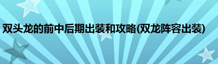 双头龙的前中后期出装和攻略(双龙阵容出装)