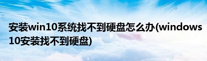 安装win10系统找不到硬盘怎么办(windows10安装找不到硬盘)