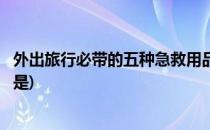 外出旅行必带的五种急救用品(外出旅行必带的五种急救用品是)