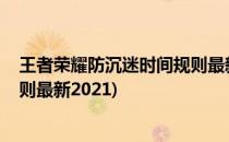 王者荣耀防沉迷时间规则最新2022(王者荣耀防沉迷时间规则最新2021)