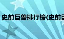 史前巨兽排行榜(史前巨兽排行榜远古的勇士)