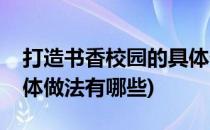打造书香校园的具体做法(打造书香校园的具体做法有哪些)
