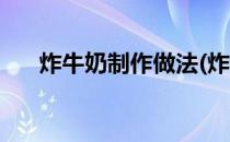 炸牛奶制作做法(炸牛奶制作做法视频)
