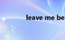 leave me be（leave me）
