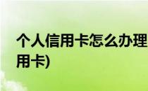 个人信用卡怎么办理(个人信用卡怎么办理信用卡)