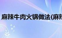 麻辣牛肉火锅做法(麻辣牛肉火锅做法与配料)