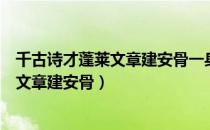 千古诗才蓬莱文章建安骨一身傲骨青莲居士（千古诗才蓬莱文章建安骨）