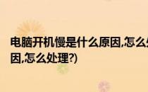 电脑开机慢是什么原因,怎么处理?(惠普电脑开机慢是什么原因,怎么处理?)