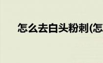 怎么去白头粉刺(怎么去白头粉刺图片)