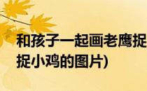 和孩子一起画老鹰捉小鸡(和孩子一起画老鹰捉小鸡的图片)