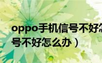 oppo手机信号不好怎么办呢（oppo手机信号不好怎么办）