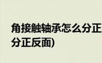 角接触轴承怎么分正反面(角接触球轴承怎么分正反面)