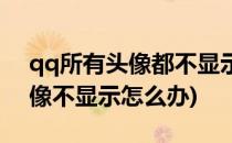 qq所有头像都不显示了怎么办(qq里面的头像不显示怎么办)