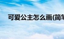 可爱公主怎么画(简笔画可爱公主怎么画)