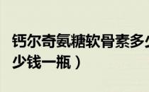 钙尔奇氨糖软骨素多少钱一瓶（氨糖软骨素多少钱一瓶）