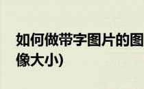如何做带字图片的图像(如何做带字图片的图像大小)