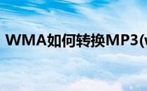WMA如何转换MP3(wma如何转换成mp4)