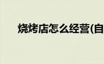 烧烤店怎么经营(自助烧烤店怎么经营)