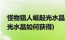 怪物猎人崛起光水晶怎么获得(怪物猎人崛起光水晶如何获得)