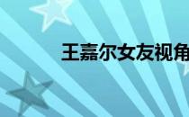 王嘉尔女友视角（王嘉尔女友）