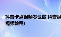 抖音卡点视频怎么做 抖音视频卡点教程(抖音上怎么做卡点视频教程)