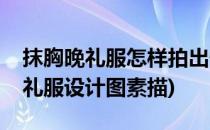 抹胸晚礼服怎样拍出性感温婉的画面(抹胸晚礼服设计图素描)