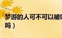 梦游的人可不可以被叫醒（梦游可以把人叫醒吗）