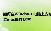 如何在Windows 电脑上安装mac操作系统(怎么在电脑上安装mac操作系统)