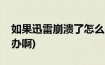 如果迅雷崩溃了怎么办(如果迅雷崩溃了怎么办啊)