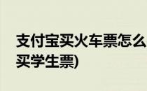 支付宝买火车票怎么买(支付宝买火车票怎么买学生票)