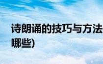 诗朗诵的技巧与方法(诗朗诵的技巧与方法有哪些)