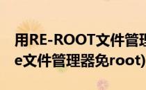 用RE-ROOT文件管理器怎么获得root权限(re文件管理器免root)