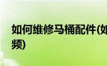如何维修马桶配件(如何维修马桶配件大全视频)