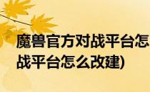 魔兽官方对战平台怎么改建(魔兽争霸官方对战平台怎么改建)