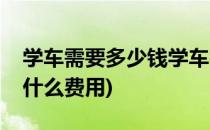 学车需要多少钱学车费用组成须知(学车需要什么费用)