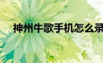 神州牛歌手机怎么录屏（神州牛歌手机）