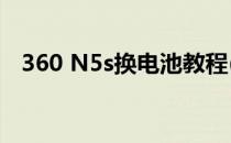 360 N5s换电池教程(360n5s换电池教程)